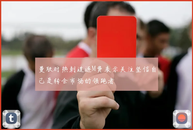曼联对热刺追逐M费表示关注坚信自己是转会市场的领跑者