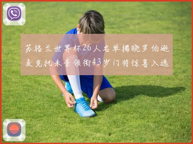 苏格兰世界杯26人名单揭晓罗伯逊麦克托米奈领衔43岁门将惊喜入选
