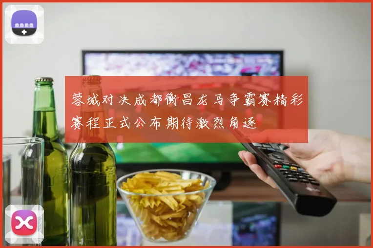 蓉城对决成都衡昌龙马争霸赛精彩赛程正式公布期待激烈角逐